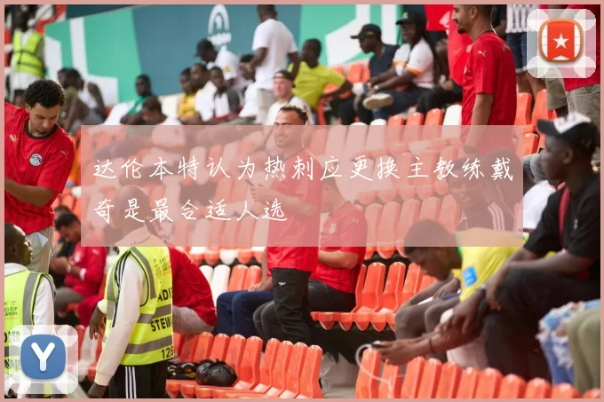 达伦本特认为热刺应更换主教练戴奇是最合适人选