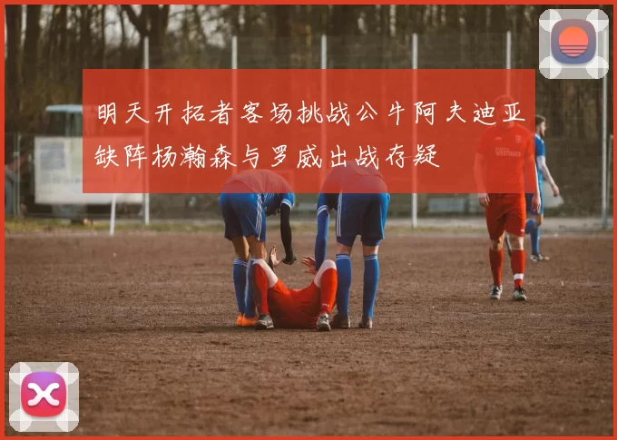 明天开拓者客场挑战公牛阿夫迪亚缺阵杨瀚森与罗威出战存疑