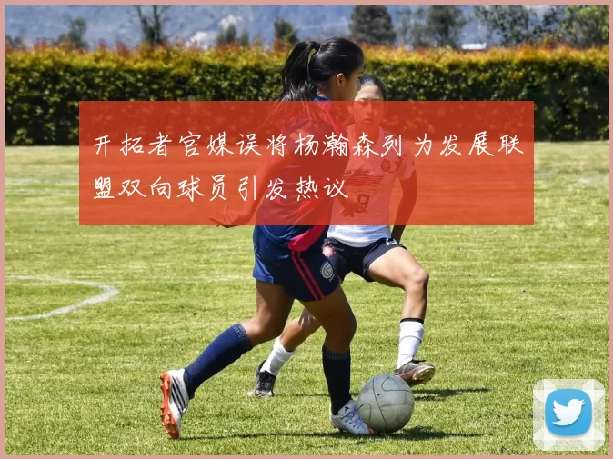 开拓者官媒误将杨瀚森列为发展联盟双向球员引发热议