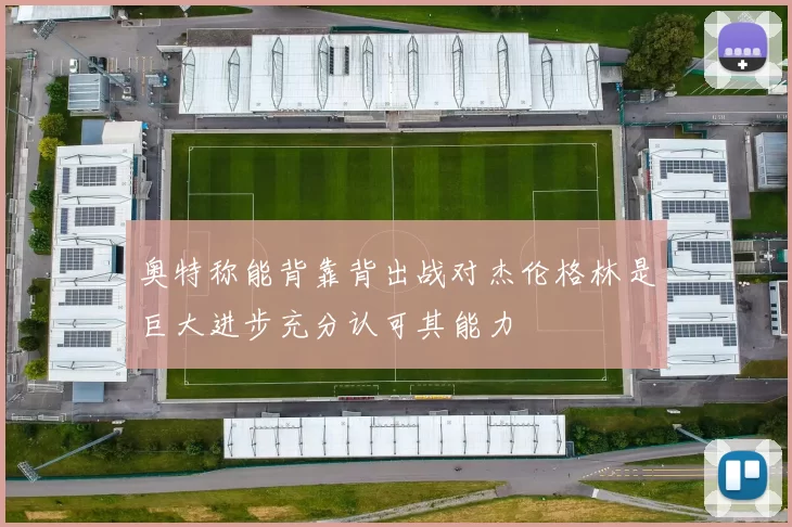 奥特称能背靠背出战对杰伦格林是巨大进步充分认可其能力