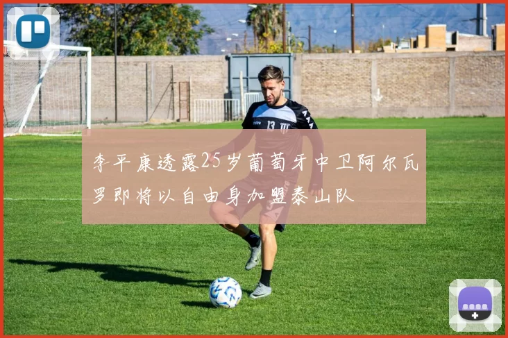李平康透露25岁葡萄牙中卫阿尔瓦罗即将以自由身加盟泰山队
