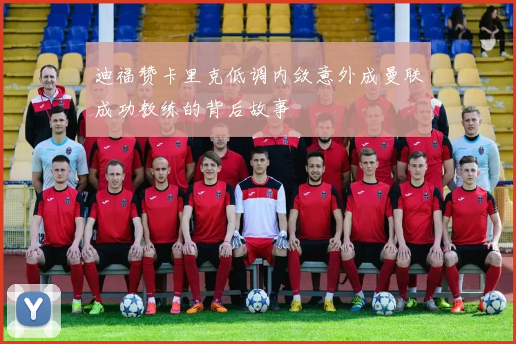 迪福赞卡里克低调内敛意外成曼联成功教练的背后故事