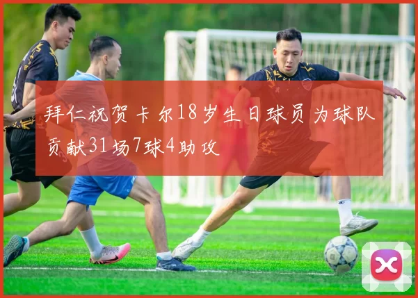 拜仁祝贺卡尔18岁生日球员为球队贡献31场7球4助攻