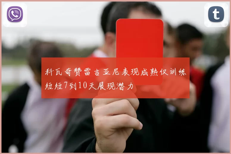 科瓦奇赞雷吉亚尼表现成熟仅训练短短7到10天展现潜力