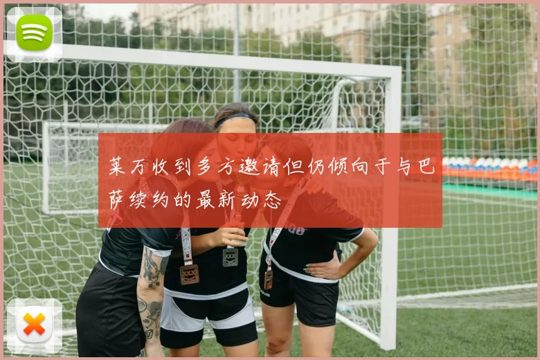 莱万收到多方邀请但仍倾向于与巴萨续约的最新动态