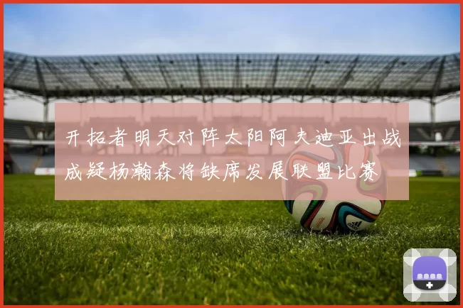 开拓者明天对阵太阳阿夫迪亚出战成疑杨瀚森将缺席发展联盟比赛