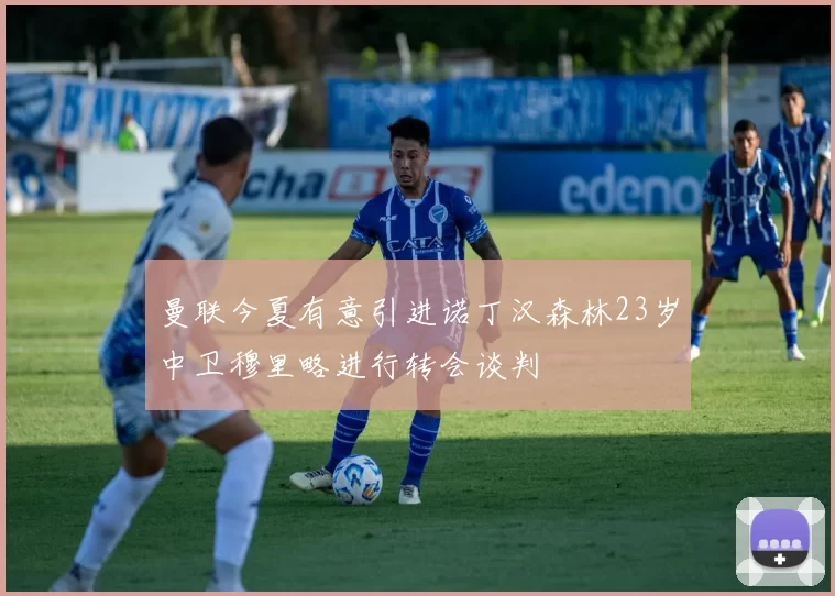曼联今夏有意引进诺丁汉森林23岁中卫穆里略进行转会谈判
