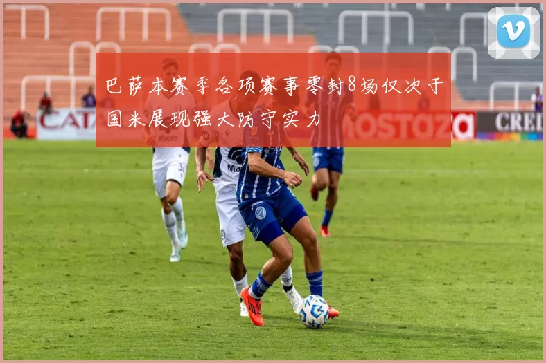 巴萨本赛季各项赛事零封8场仅次于国米展现强大防守实力
