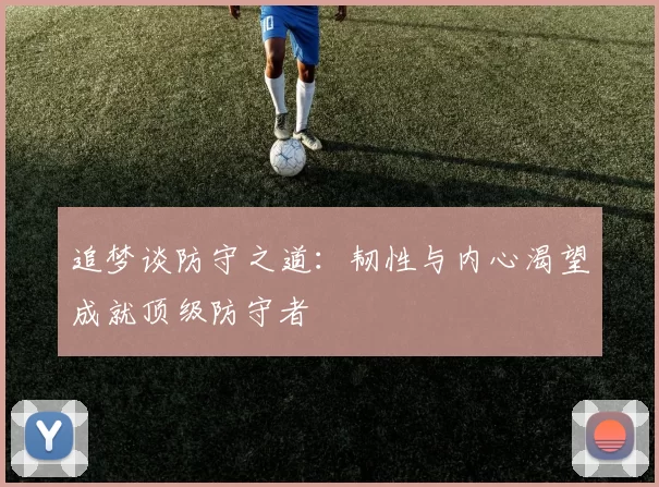 追梦谈防守之道：韧性与内心渴望成就顶级防守者