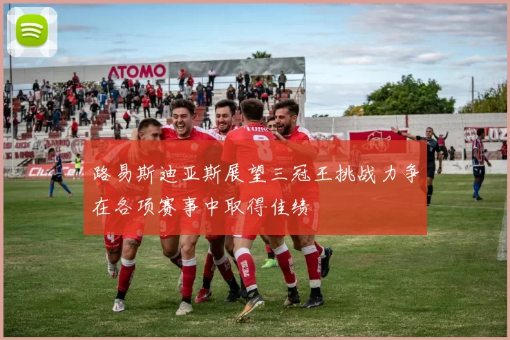 路易斯迪亚斯展望三冠王挑战力争在各项赛事中取得佳绩