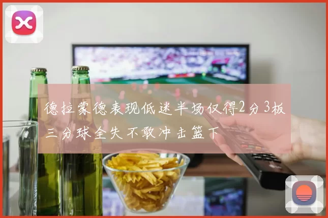 德拉蒙德表现低迷半场仅得2分3板三分球全失不敢冲击篮下